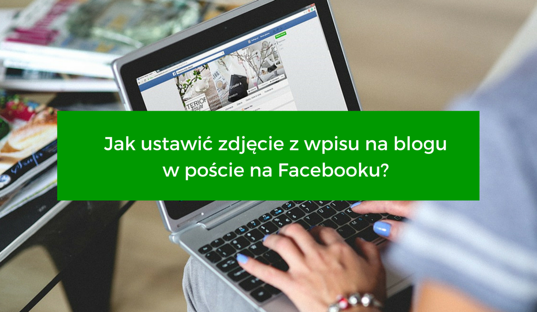 Jak ustawić zdjęcie z wpisu na blogu w poście na Facebooku?